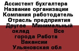 Ассистент бухгалтера › Название организации ­ Компания-работодатель › Отрасль предприятия ­ Другое › Минимальный оклад ­ 17 000 - Все города Работа » Вакансии   . Ульяновская обл.,Барыш г.